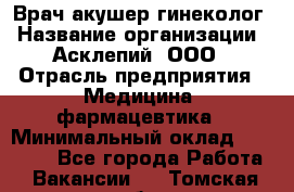 Врач акушер-гинеколог › Название организации ­ Асклепий, ООО › Отрасль предприятия ­ Медицина, фармацевтика › Минимальный оклад ­ 35 000 - Все города Работа » Вакансии   . Томская обл.